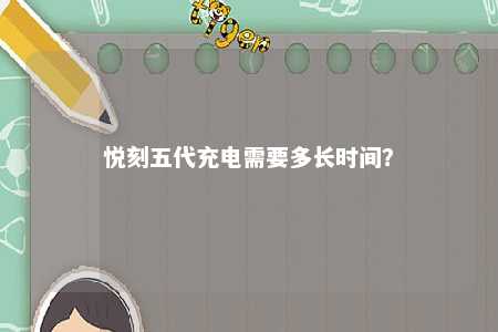 悦刻五代充电需要多长时间？ 