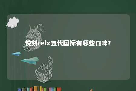 悦刻relx五代国标有哪些口味	
？ 