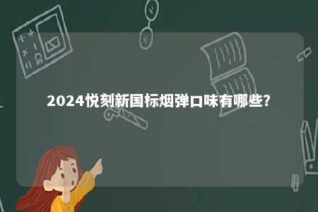 2024悦刻新国标烟弹口味有哪些？ 