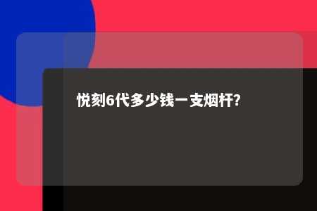 悦刻6代多少钱一支烟杆
？ 