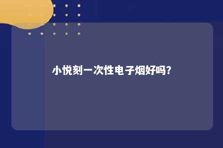 小悦刻一次性电子烟好吗
？ 