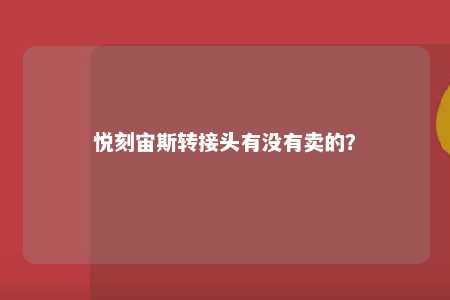 悦刻宙斯转接头有没有卖的？ 